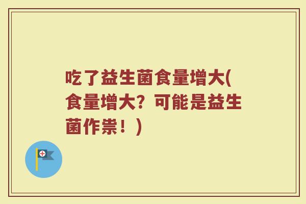 吃了益生菌食量增大(食量增大？可能是益生菌作祟！)