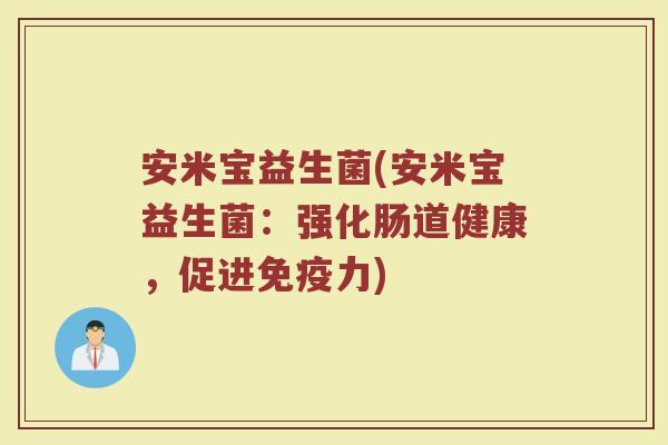 安米宝益生菌(安米宝益生菌：强化肠道健康，促进免疫力)