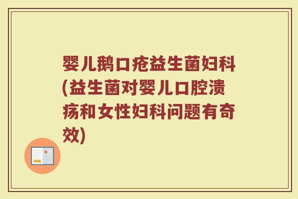婴儿鹅口疮益生菌妇科(益生菌对婴儿口腔溃疡和女性妇科问题有奇效)