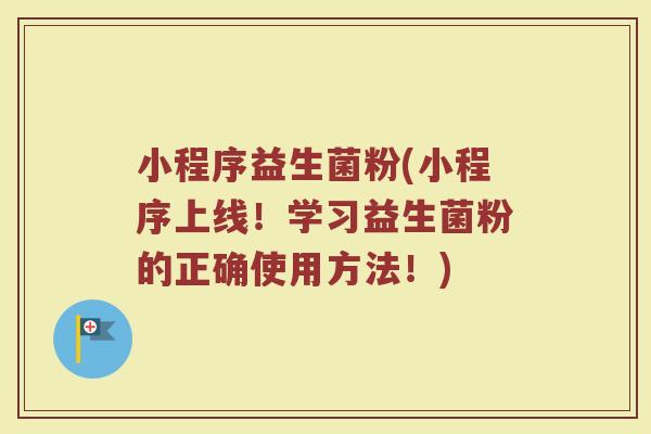 小程序益生菌粉(小程序上线!学习益生菌粉的正确使用方法!) 小程序益生菌粉(小程序上线!学习益生菌粉的正确使用方法!)