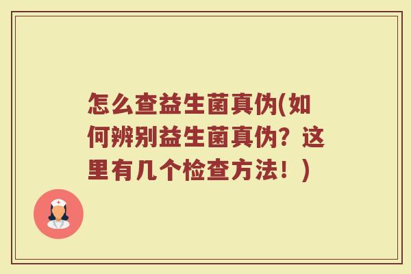 怎么查益生菌真伪(如何辨别益生菌真伪？这里有几个检查方法！)
