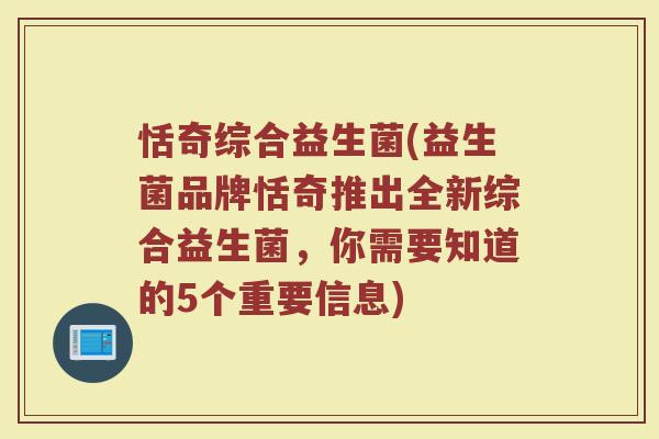 恬奇综合益生菌(益生菌品牌恬奇推出全新综合益生菌，你需要知道的5个重要信息)