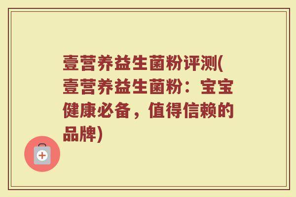 壹营养益生菌粉评测(壹营养益生菌粉:宝宝健康必备,值得信赖的品牌) 壹营养益生菌粉评测(壹营养益生菌粉:宝宝健康必备,值得信赖的品牌)