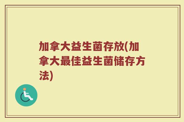 加拿大益生菌存放(加拿大最佳益生菌储存方法)