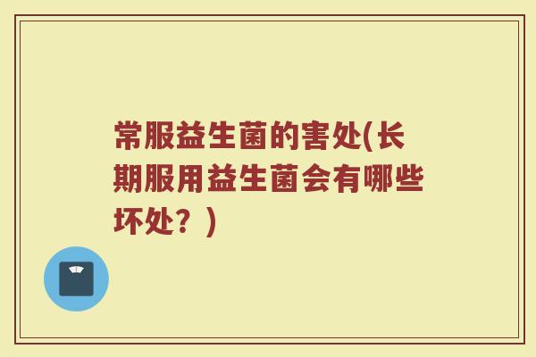 常服益生菌的害处(长期服用益生菌会有哪些坏处？)
