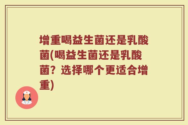 增重喝益生菌还是乳酸菌(喝益生菌还是乳酸菌？选择哪个更适合增重)