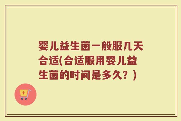 婴儿益生菌一般服几天合适(合适服用婴儿益生菌的时间是多久？)