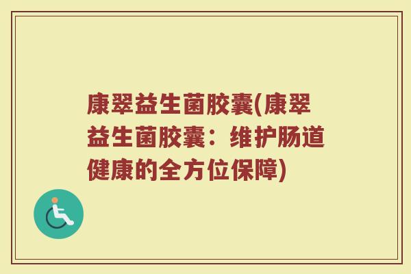 康翠益生菌胶囊(康翠益生菌胶囊：维护肠道健康的全方位保障)