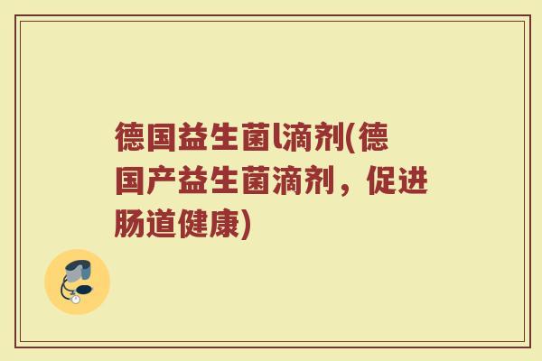 德国益生菌l滴剂(德国产益生菌滴剂，促进肠道健康)