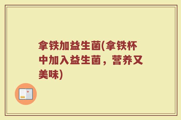 拿铁加益生菌(拿铁杯中加入益生菌，营养又美味)