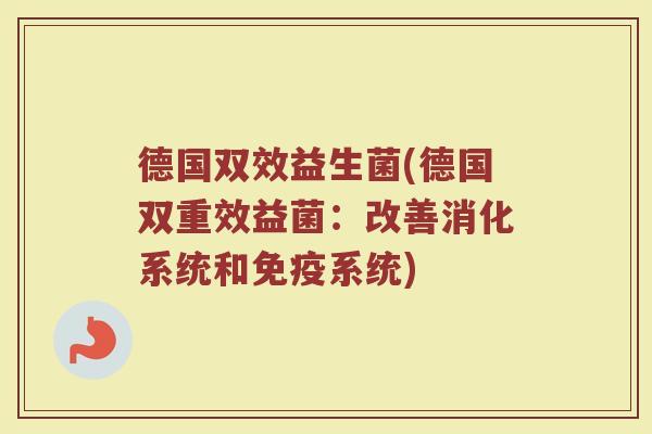 德国双效益生菌(德国双重效益菌：改善消化系统和免疫系统)