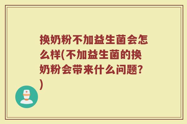 换奶粉不加益生菌会怎么样(不加益生菌的换奶粉会带来什么问题？)