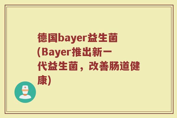 德国bayer益生菌(Bayer推出新一代益生菌，改善肠道健康)