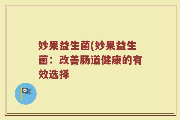 妙果益生菌(妙果益生菌：改善肠道健康的有效选择