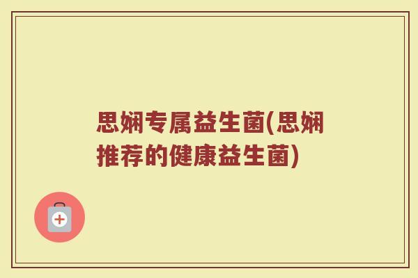 思娴专属益生菌(思娴推荐的健康益生菌)