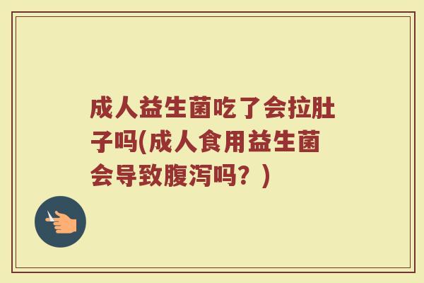 成人益生菌吃了会拉肚子吗(成人食用益生菌会导致腹泻吗？)