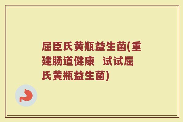 屈臣氏黄瓶益生菌(重建肠道健康 试试屈氏黄瓶益生菌) 屈臣氏黄瓶益生菌(重建肠道健康 试试屈氏黄瓶益生菌)