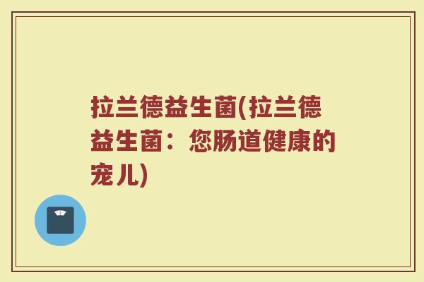 拉兰德益生菌(拉兰德益生菌：您肠道健康的宠儿)