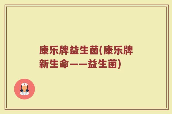 康乐牌益生菌(康乐牌新生命——益生菌)
