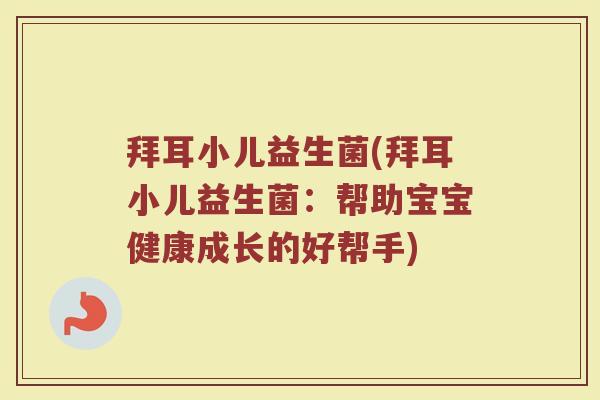 拜耳小儿益生菌(拜耳小儿益生菌:帮助宝宝健康成长的好帮手) 拜耳小儿益生菌(拜耳小儿益生菌:帮助宝宝健康成长的好帮手)