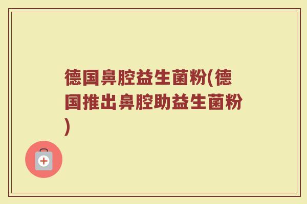 德国鼻腔益生菌粉(德国推出鼻腔助益生菌粉)