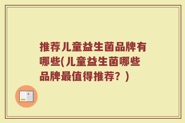 推荐儿童益生菌品牌有哪些(儿童益生菌哪些品牌最值得推荐？)