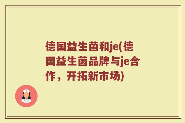 德国益生菌和je(德国益生菌品牌与je合作，开拓新市场)