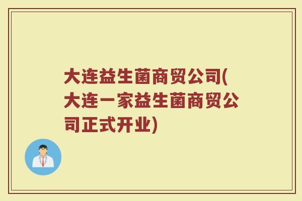 大连益生菌商贸公司(大连一家益生菌商贸公司正式开业)
