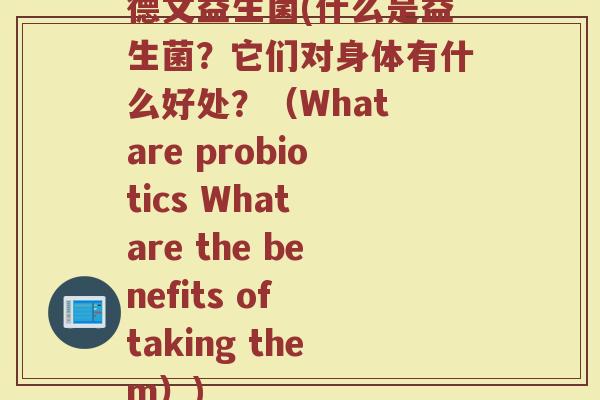 德文益生菌(什么是益生菌？它们对身体有什么好处？（What are probiotics What are the benefits of taking them）)