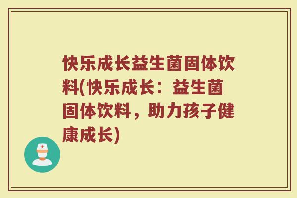 快乐成长益生菌固体饮料(快乐成长：益生菌固体饮料，助力孩子健康成长)