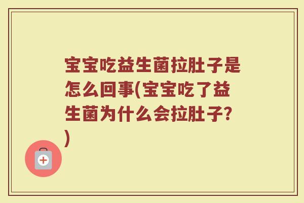 宝宝吃益生菌拉肚子是怎么回事(宝宝吃了益生菌为什么会拉肚子？)