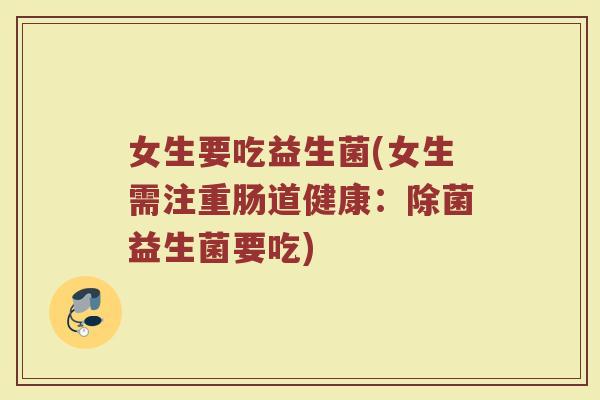 女生要吃益生菌(女生需注重肠道健康：除菌益生菌要吃)