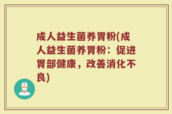 成人益生菌养胃粉(成人益生菌养胃粉：促进胃部健康，改善消化不良)