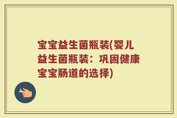宝宝益生菌瓶装(婴儿益生菌瓶装：巩固健康宝宝肠道的选择)