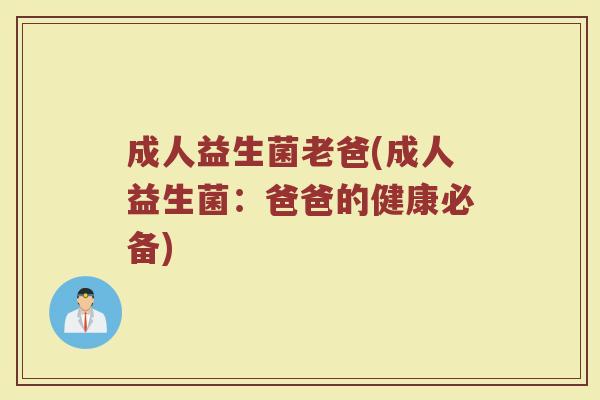 成人益生菌老爸(成人益生菌：爸爸的健康必备)