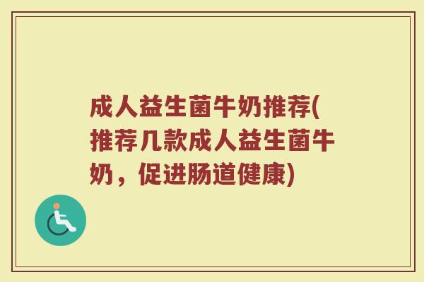 成人益生菌牛奶推荐(推荐几款成人益生菌牛奶，促进肠道健康)