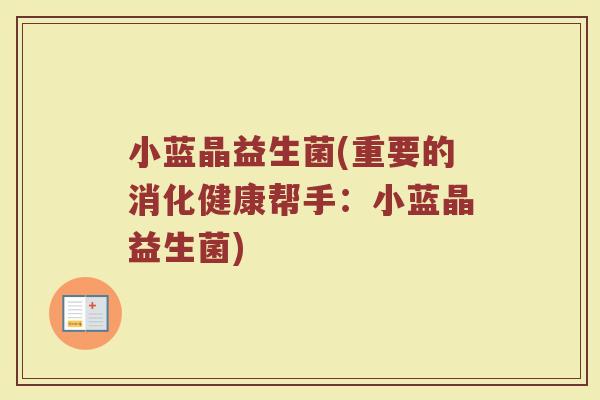 小蓝晶益生菌(重要的消化健康帮手：小蓝晶益生菌)