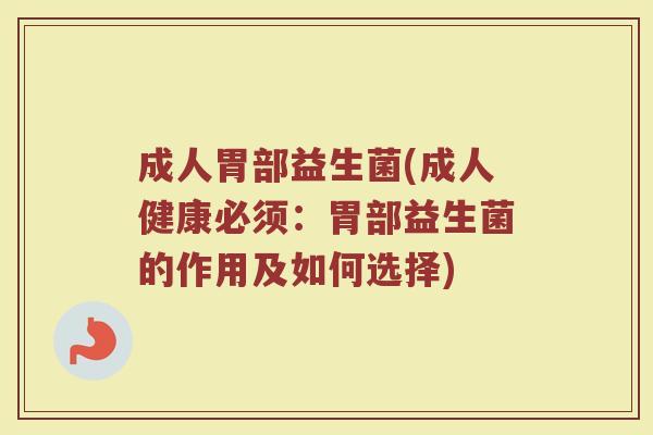 成人胃部益生菌(成人健康必须：胃部益生菌的作用及如何选择)