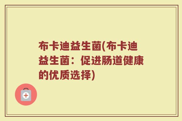 布卡迪益生菌(布卡迪益生菌：促进肠道健康的优质选择)