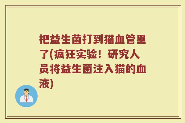 把益生菌打到猫血管里了(疯狂实验！研究人员将益生菌注入猫的血液)