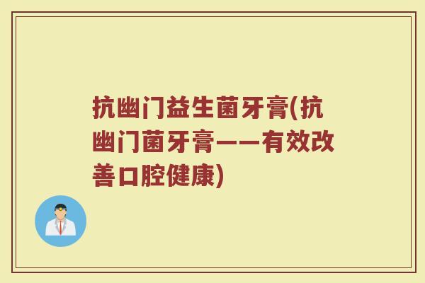 抗幽门益生菌牙膏(抗幽门菌牙膏——有效改善口腔健康)