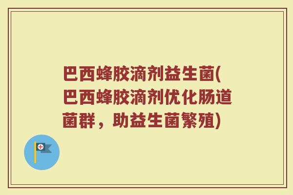 巴西蜂胶滴剂益生菌(巴西蜂胶滴剂优化肠道菌群，助益生菌繁殖)