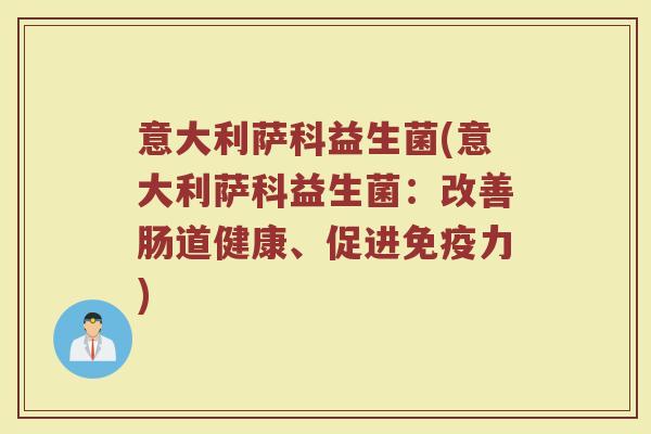 意大利萨科益生菌(意大利萨科益生菌：改善肠道健康、促进免疫力)