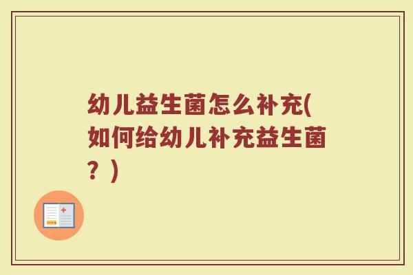 幼儿益生菌怎么补充(如何给幼儿补充益生菌？)