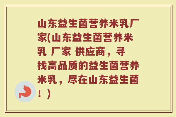 山东益生菌营养米乳厂家(山东益生菌营养米乳 厂家 供应商，寻找高品质的益生菌营养米乳，尽在山东益生菌！)
