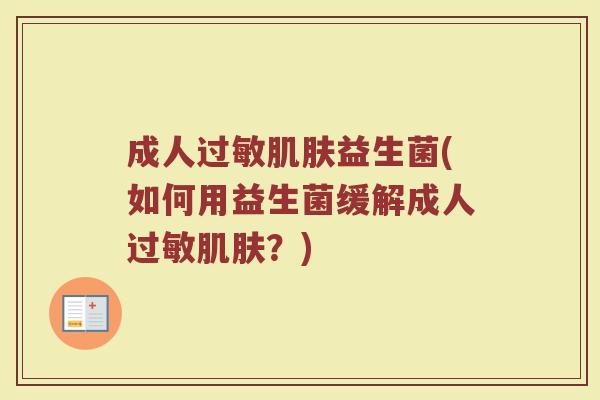 成人过敏肌肤益生菌(如何用益生菌缓解成人过敏肌肤？)