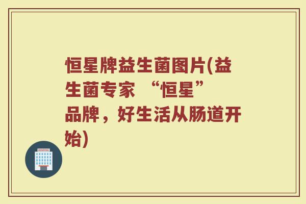恒星牌益生菌图片(益生菌专家 “恒星” 品牌，好生活从肠道开始)