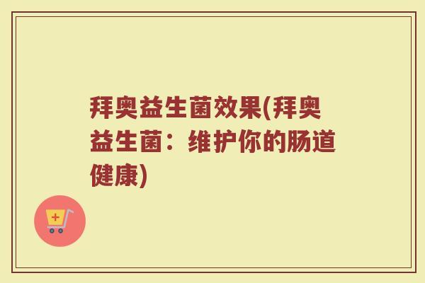拜奥益生菌效果(拜奥益生菌：维护你的肠道健康)