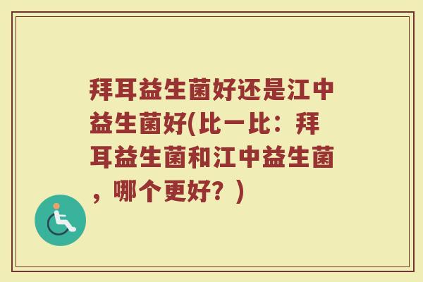 拜耳益生菌好还是江中益生菌好(比一比：拜耳益生菌和江中益生菌，哪个更好？)