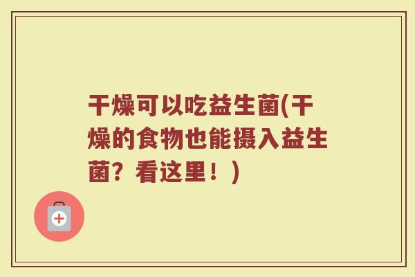 干燥可以吃益生菌(干燥的食物也能摄入益生菌？看这里！)